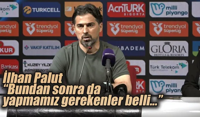 İlhan Palut: "Bundan sonra da yapmamız gerekenler belli"