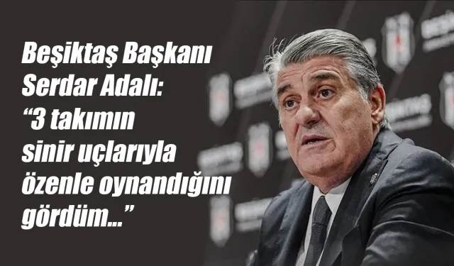 Serdar Adalı: "3 takımın sinir uçlarıyla özenle oynandı"