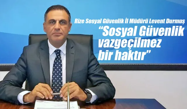SGK Rize İl Müdürü Durmuş 'Sosyal Güvenlik vazgeçilmez bir haktır'