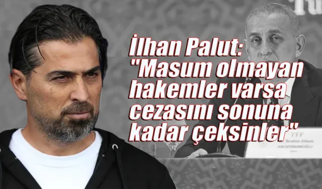 İlhan Palut'tan bahis skandalı yorumu: "Masum olmayan, cezasını sonuna kadar çeksin"