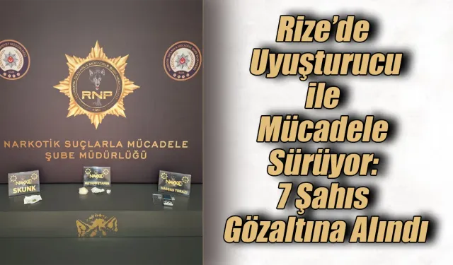 Rize’de Zehir Tacir Operasyonu: 7 Şahıs Gözaltına Alındı