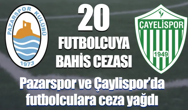 Pazarspor ve Çayelispor'lu 20 futbolcunun bahis cezaları açıklandı