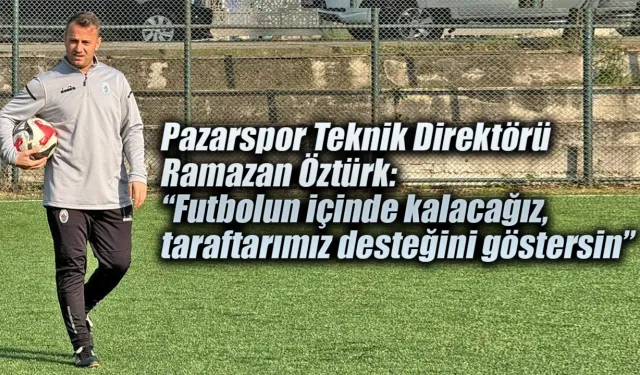 Ramazan Öztürk: “Futbolun içinde kalacağız, taraftarımız desteğini göstersin”