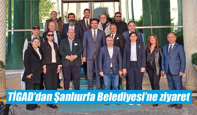 TİGAD’dan Şanlıurfa Belediyesi’ne ziyaret