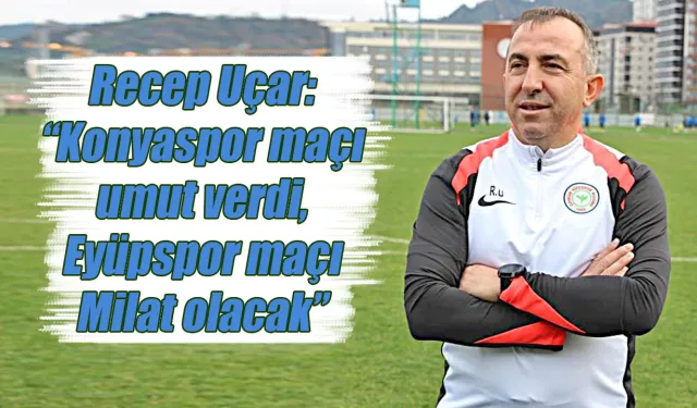 Recep Uçar: "Konya maçı umut oldu Eyüp maçı milat olacak'"