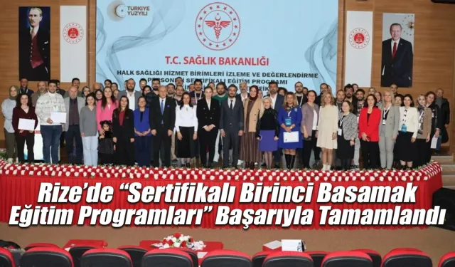 Rize’de “Sertifikalı Birinci Basamak Eğitim Programları” Başarıyla Tamamlandı