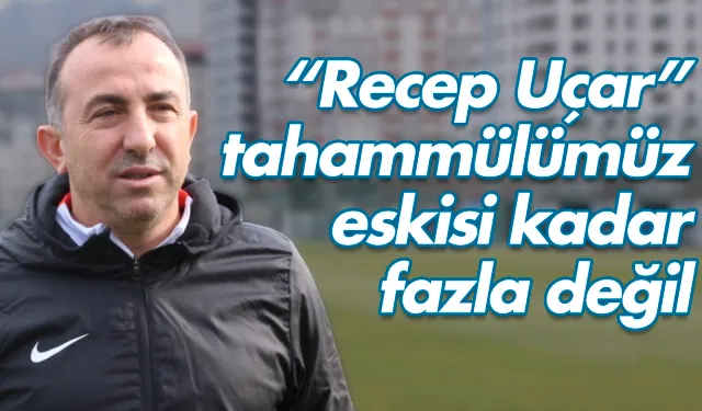 Recep Uçar: 'Hakem hatalarına karşı tahammülümüz eskisi kadar fazla değil'