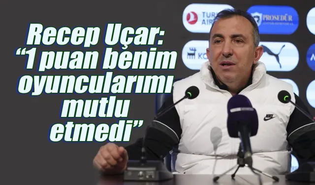 Recep uçar: "1 puan benim oyuncularımı mutlu etmedi"