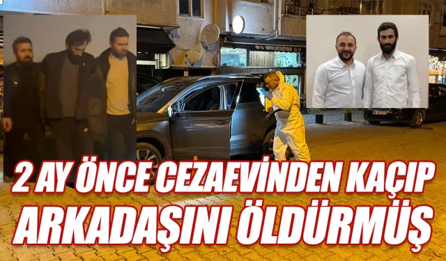 İki ay önce cezaevinden kaçıp arkadaşını öldürmüş