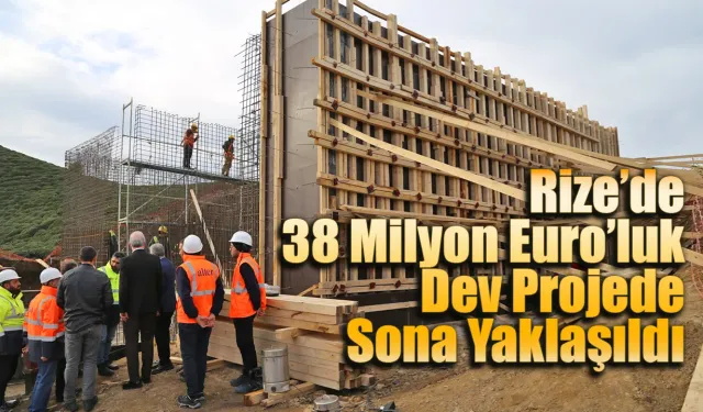 Rize’de 38 Milyon Euro’luk Dev Projede Sona Yaklaşıldı