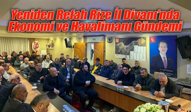 Yeniden Refah Rize İl Divanı’nda Ekonomi ve Havalimanı Gündemi