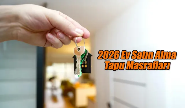2026 Ev Satın Alma Tapu Masrafları