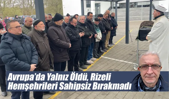 Almanya’da Yalnız Vefat Etti, Rizeliler Seferber Oldu
