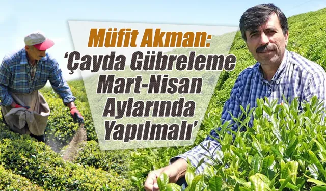 Müfit Akman:'Gübreleme Mart-Nisan Aylarında Yapılmalı'