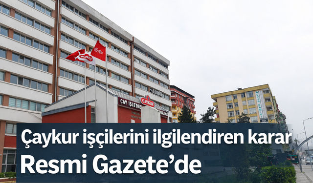 Çaykur işçilerini ilgilendiren karar Resmi Gazete’de