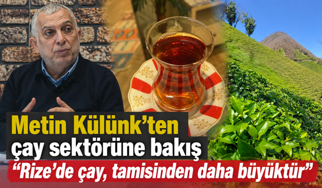 Metin Külünk’ten çay sektörüne bakış