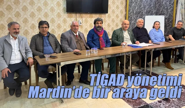 TİGAD yönetimi Mardin’de bir araya geldi