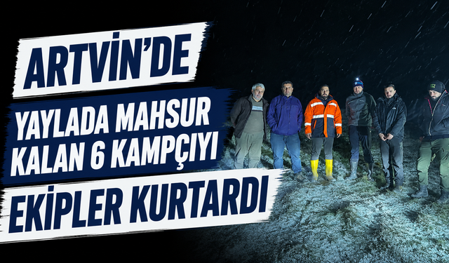 Artvin'de yaylada mahsur kalan 6 kampçıyı ekipler kurtardı