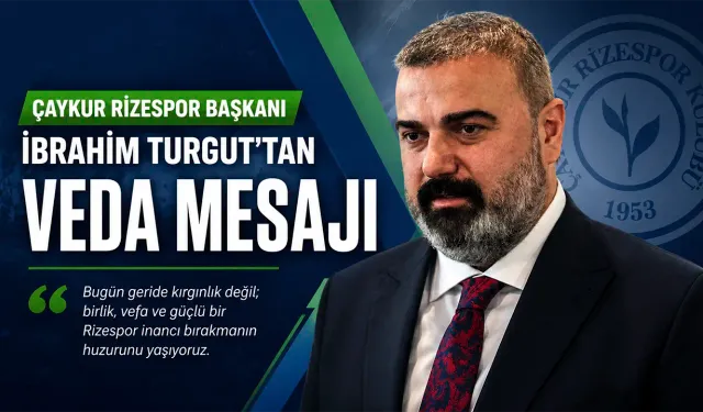 Çaykur Rizespor Başkanı İbrahim Turgut’tan Veda Mesajı