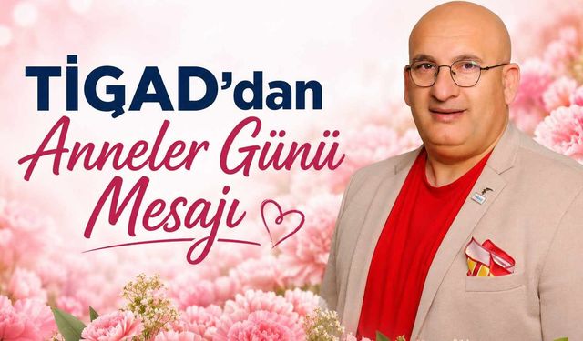 TİGAD Başkanı Geçgel'den Anneler Günü Mesajı
