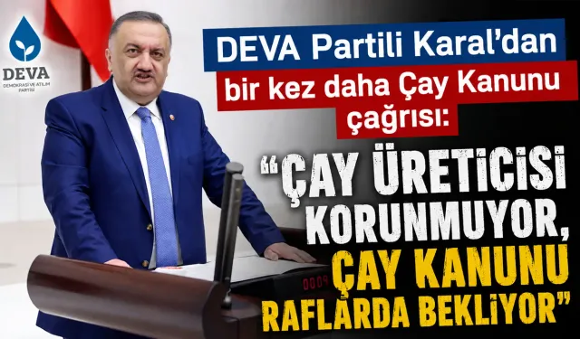 DEVA Partili Karal "Çay Kanunu raflarda bekliyor"