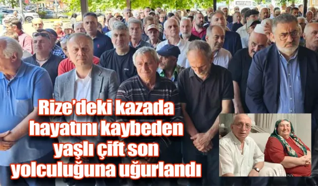 Rize'deki kazada hayatını kaybeden yaşlı çift son yolculuğuna uğurlandı