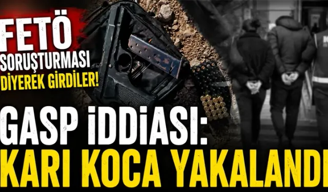 FETÖ Soruşturması Yalanıyla Gasp İddiası Karı Koca Yakalandı