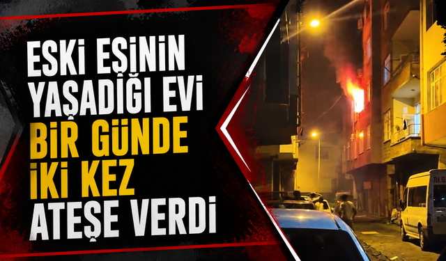 Eski eşinin yaşadığı evi bir günde iki kez ateşe verdi
