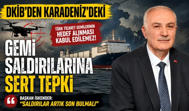DKİB’den Karadeniz’deki Gemi Saldırılarına Sert Tepki