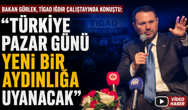 Bakan Gürlek, TİGAD Iğdır Çalıştayında konuştu: “Türkiye pazar günü yeni bir aydınlığa uyanacak”