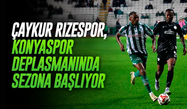 Çaykur Rizespor, Konyaspor Deplasmanında Sezona Başlıyor