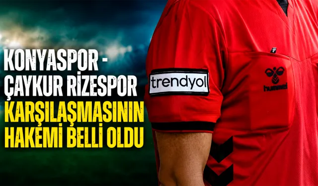 Konyaspor Çaykur Rizespor karşılaşmasının hakemi belli oldu