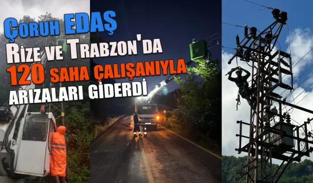 Çoruh EDAŞ, Rize ve Trabzon'da 120 saha çalışanıyla arızaları giderdi