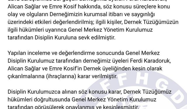 Türkiye Faal Futbol Hakemleri ve Gözlemcileri Derneği (TFFHGD): 'Disiplin kurulumuz tarafından derneğimiz üyeleri Ferdi Karadoruk, Alican Sağlar ve Emre Kosif'in dernek üyeliğinden kesin olarak çıkarılmalarına (ihraçlarına) karar verilmiştir.'