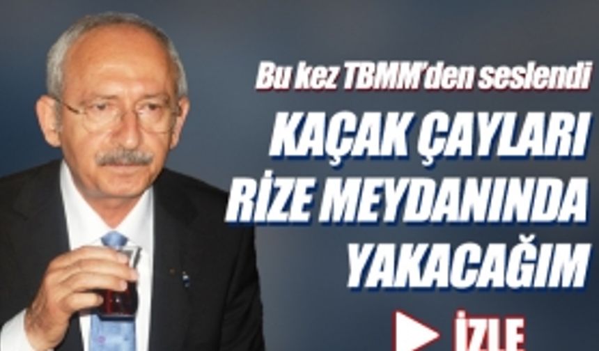 Kılıçdaroğlu, kaçak çayları Rize meydanında yakacağım
