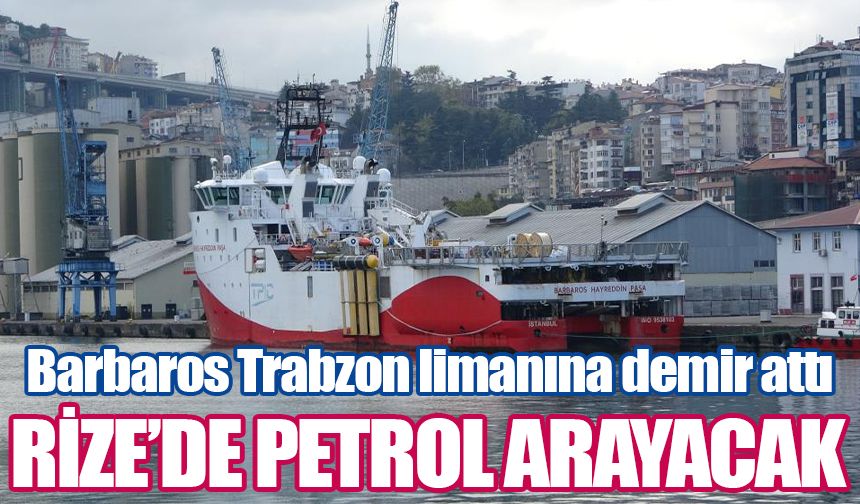 Barbaros Hayrettin Paşa sismik gemisi Rize açıklarında petrol arayacak