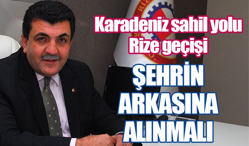 Şaban Aziz Karamehmetoğlu Karadeniz sahil yolu Rize'nin arkasına alınmalı
