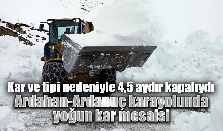 4,5 aydır kapalı bulunan Ardahan-Ardanuç yolu açılıyor