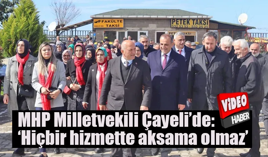 MHP Milletvekili Çayeli’de: Hiçbir hizmette aksama olmaz