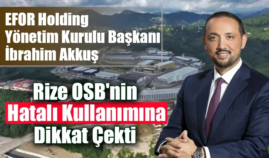 Efor Holding Yönetim Kurulu Başkanı İbrahim Akkuş, Rize OSB'nin Hatalı Kullanımına Dikkat Çekti