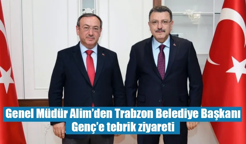 Genel Müdür Alim’den Trabzon Belediye Başkanı Genç’e tebrik ziyareti