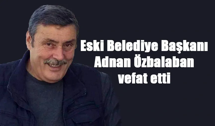 Eski Belediye Başkanı Adnan Özbalaban vefat etti