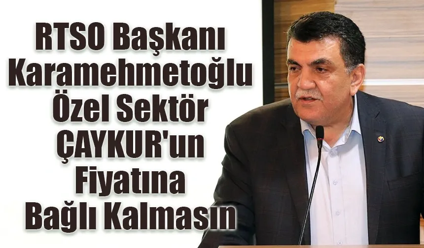 RTSO Başkanı Karamehmetoğlu Özel Sektör ÇAYKUR'un Fiyatına Bağlı Kalmasın