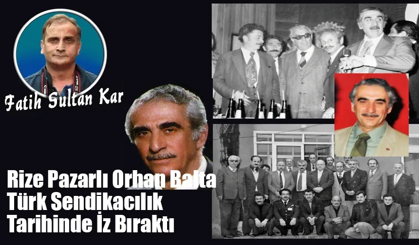 Rize Pazarlı Orhan Balta Türk Sendikacılık Tarihinde İz Bıraktı