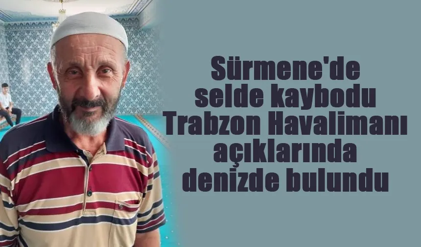 Sürmene'de selde kaybodu Trabzon Havalimanı açıklarında denizde bulundu