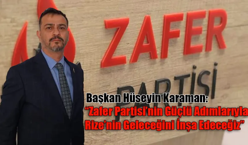 Başkan Hüseyin Karaman: “Zafer Partisi’nin Güçlü Adımlarıyla Rize’nin Geleceğini İnşa Edeceğiz”