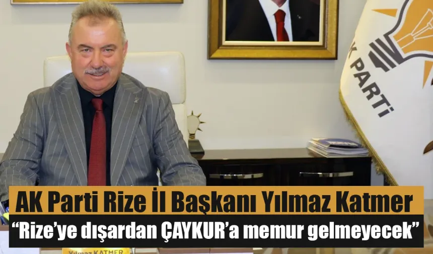 Yılmaz Katmer: ““Rize’ye dışardan ÇAYKUR’a memur gelmeyecek””