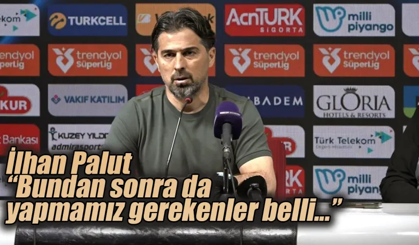 İlhan Palut: "Bundan sonra da yapmamız gerekenler belli"