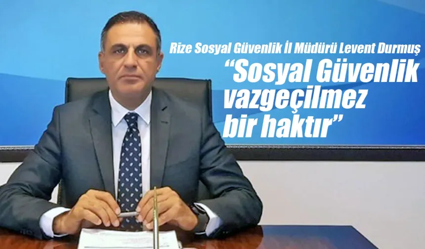 SGK Rize İl Müdürü Durmuş 'Sosyal Güvenlik vazgeçilmez bir haktır'