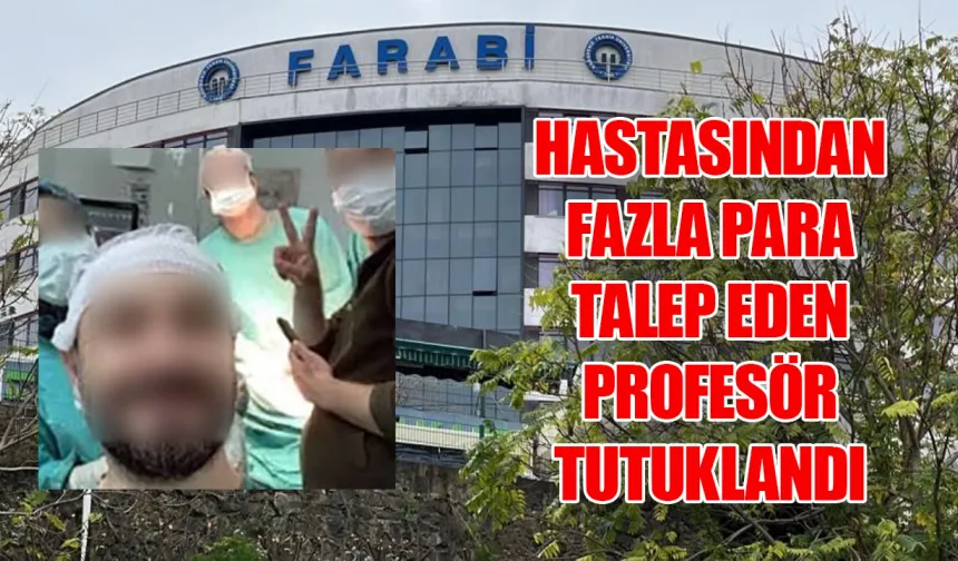Trabzon Farabi Hastanesi hastasından fazla para talep eden profesör tutuklandı